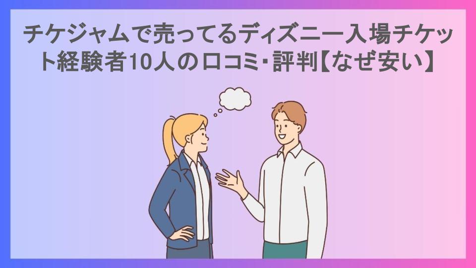 チケジャムで売ってるディズニー入場チケット経験者10人の口コミ・評判【なぜ安い】